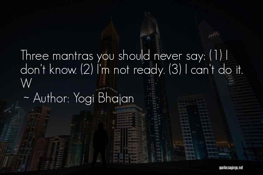 Yogi Bhajan Quotes: Three Mantras You Should Never Say: (1) I Don't Know. (2) I'm Not Ready. (3) I Can't Do It. W