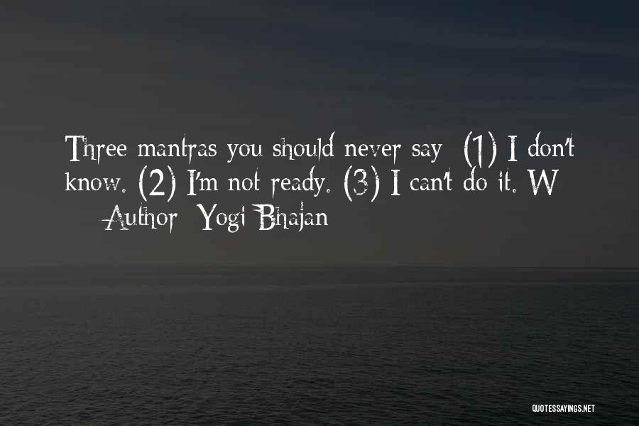 Yogi Bhajan Quotes: Three Mantras You Should Never Say: (1) I Don't Know. (2) I'm Not Ready. (3) I Can't Do It. W