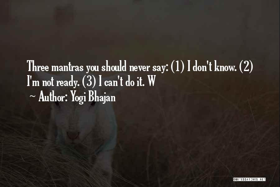 Yogi Bhajan Quotes: Three Mantras You Should Never Say: (1) I Don't Know. (2) I'm Not Ready. (3) I Can't Do It. W