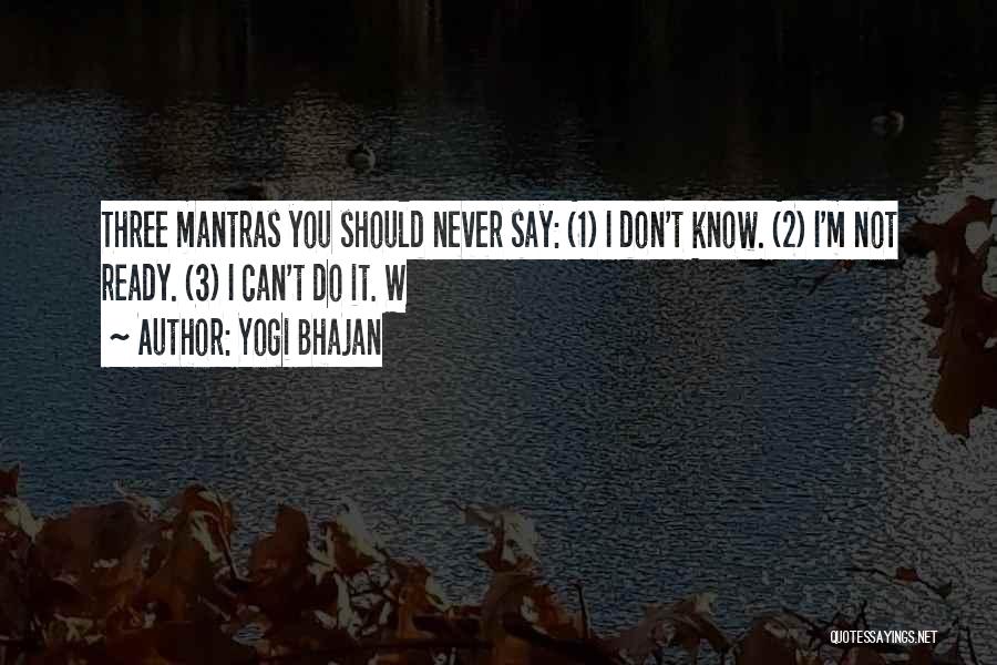 Yogi Bhajan Quotes: Three Mantras You Should Never Say: (1) I Don't Know. (2) I'm Not Ready. (3) I Can't Do It. W