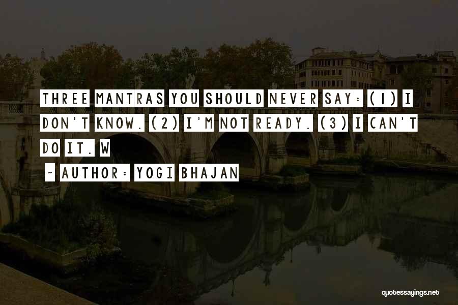 Yogi Bhajan Quotes: Three Mantras You Should Never Say: (1) I Don't Know. (2) I'm Not Ready. (3) I Can't Do It. W