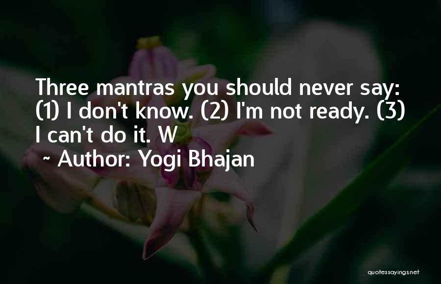 Yogi Bhajan Quotes: Three Mantras You Should Never Say: (1) I Don't Know. (2) I'm Not Ready. (3) I Can't Do It. W