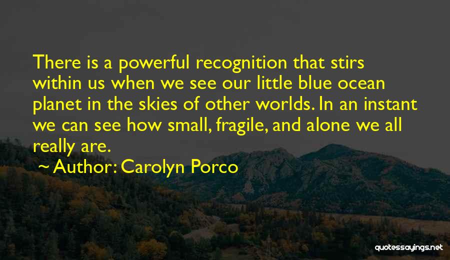 Carolyn Porco Quotes: There Is A Powerful Recognition That Stirs Within Us When We See Our Little Blue Ocean Planet In The Skies