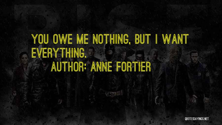 Anne Fortier Quotes: You Owe Me Nothing, But I Want Everything.