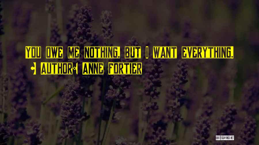 Anne Fortier Quotes: You Owe Me Nothing, But I Want Everything.