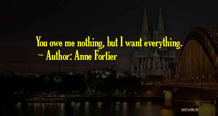 Anne Fortier Quotes: You Owe Me Nothing, But I Want Everything.