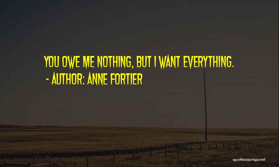 Anne Fortier Quotes: You Owe Me Nothing, But I Want Everything.