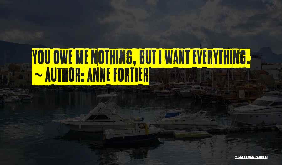 Anne Fortier Quotes: You Owe Me Nothing, But I Want Everything.