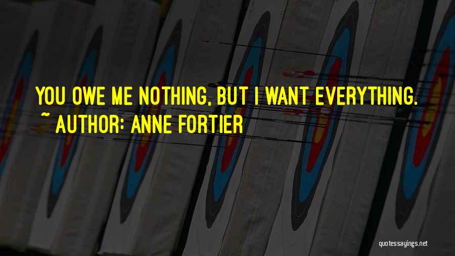 Anne Fortier Quotes: You Owe Me Nothing, But I Want Everything.