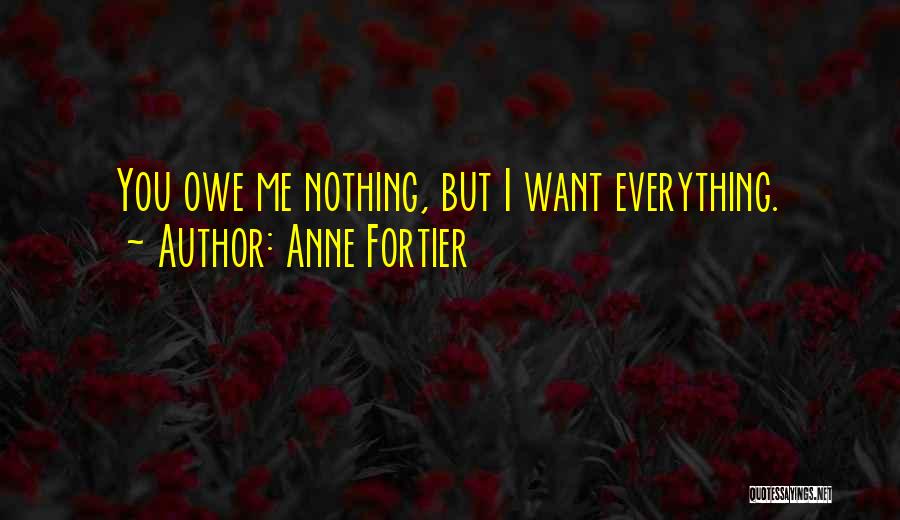Anne Fortier Quotes: You Owe Me Nothing, But I Want Everything.