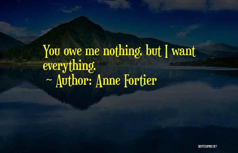 Anne Fortier Quotes: You Owe Me Nothing, But I Want Everything.