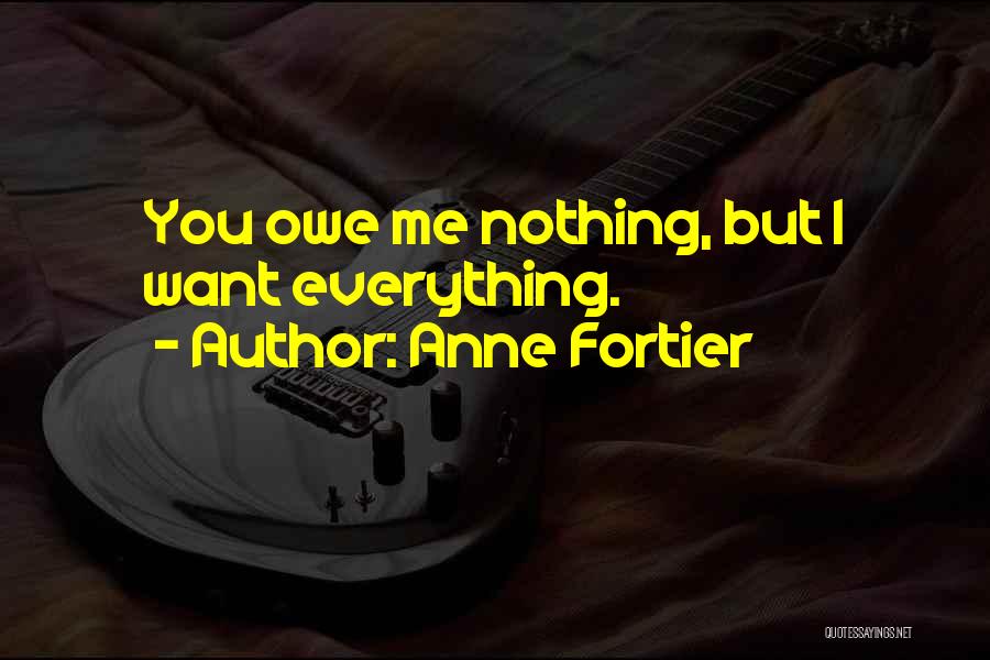 Anne Fortier Quotes: You Owe Me Nothing, But I Want Everything.