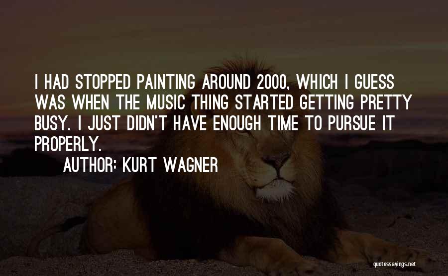 Kurt Wagner Quotes: I Had Stopped Painting Around 2000, Which I Guess Was When The Music Thing Started Getting Pretty Busy. I Just