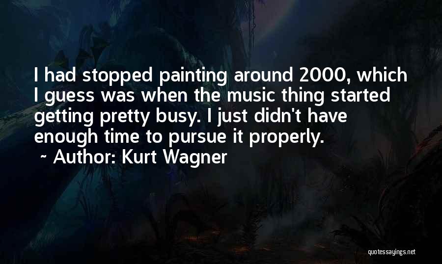 Kurt Wagner Quotes: I Had Stopped Painting Around 2000, Which I Guess Was When The Music Thing Started Getting Pretty Busy. I Just