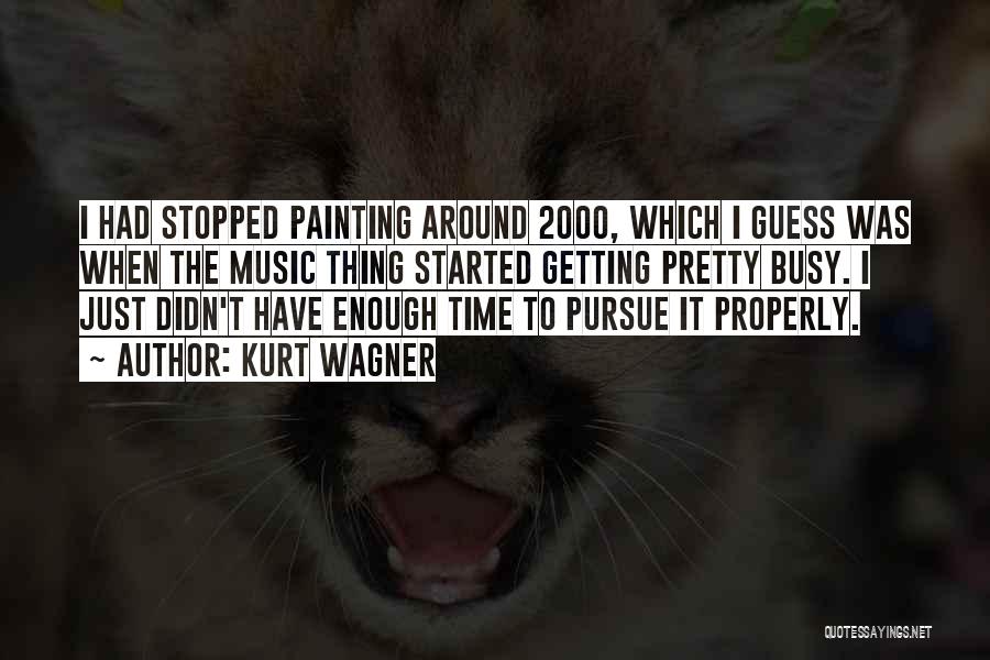 Kurt Wagner Quotes: I Had Stopped Painting Around 2000, Which I Guess Was When The Music Thing Started Getting Pretty Busy. I Just