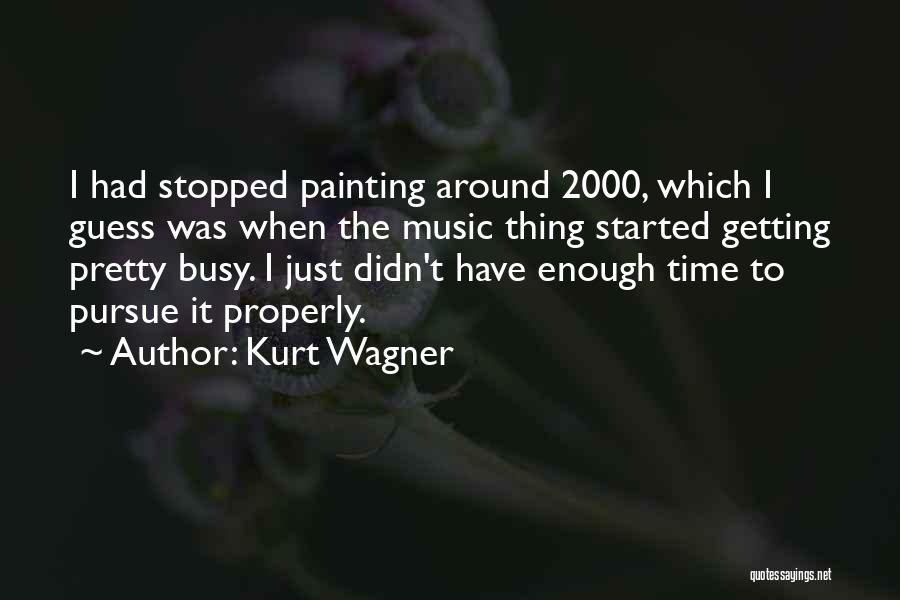 Kurt Wagner Quotes: I Had Stopped Painting Around 2000, Which I Guess Was When The Music Thing Started Getting Pretty Busy. I Just