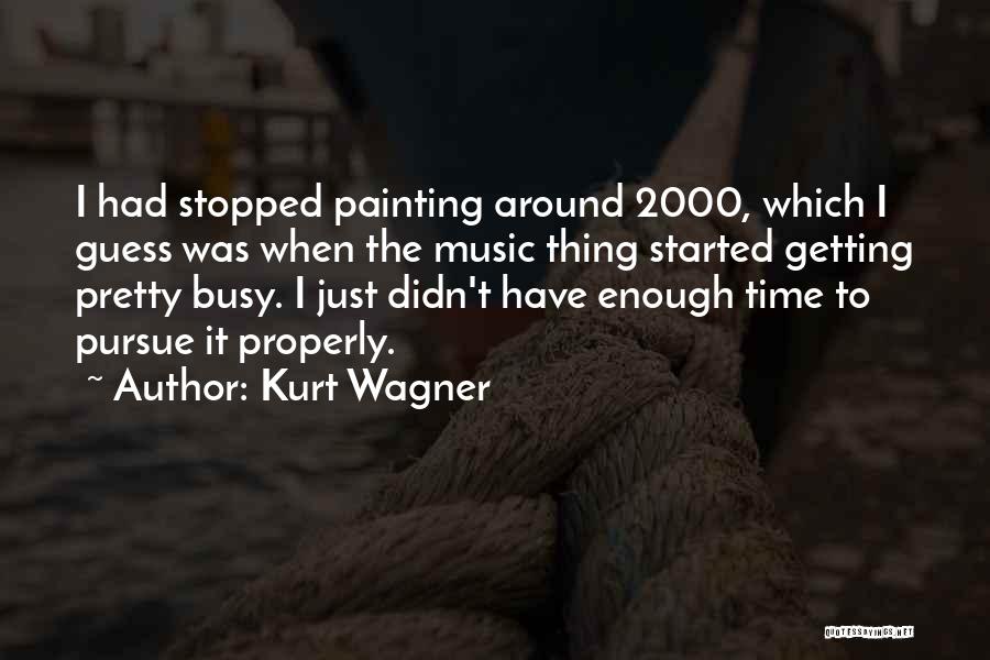 Kurt Wagner Quotes: I Had Stopped Painting Around 2000, Which I Guess Was When The Music Thing Started Getting Pretty Busy. I Just