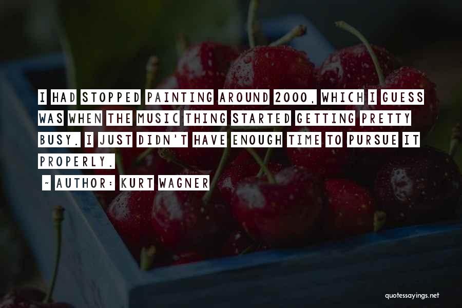 Kurt Wagner Quotes: I Had Stopped Painting Around 2000, Which I Guess Was When The Music Thing Started Getting Pretty Busy. I Just