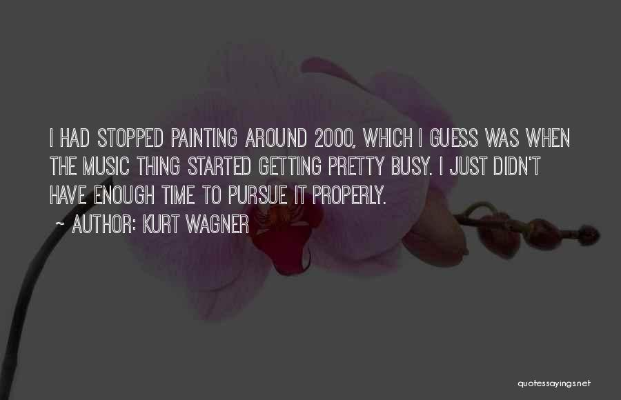 Kurt Wagner Quotes: I Had Stopped Painting Around 2000, Which I Guess Was When The Music Thing Started Getting Pretty Busy. I Just