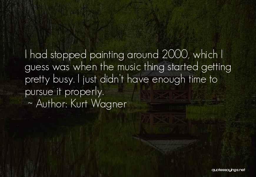 Kurt Wagner Quotes: I Had Stopped Painting Around 2000, Which I Guess Was When The Music Thing Started Getting Pretty Busy. I Just