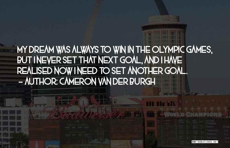 Cameron Van Der Burgh Quotes: My Dream Was Always To Win In The Olympic Games, But I Never Set That Next Goal, And I Have