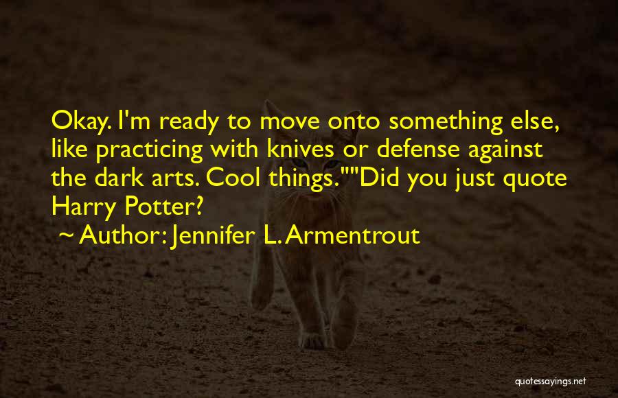 Jennifer L. Armentrout Quotes: Okay. I'm Ready To Move Onto Something Else, Like Practicing With Knives Or Defense Against The Dark Arts. Cool Things.did