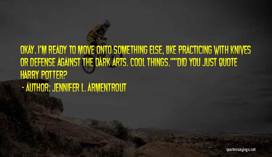 Jennifer L. Armentrout Quotes: Okay. I'm Ready To Move Onto Something Else, Like Practicing With Knives Or Defense Against The Dark Arts. Cool Things.did