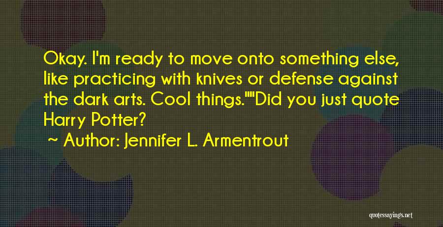 Jennifer L. Armentrout Quotes: Okay. I'm Ready To Move Onto Something Else, Like Practicing With Knives Or Defense Against The Dark Arts. Cool Things.did
