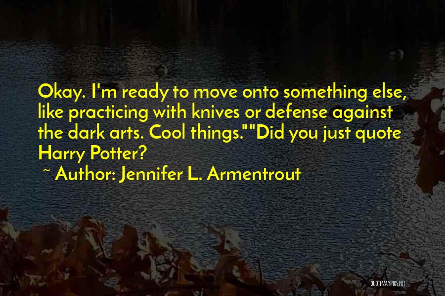 Jennifer L. Armentrout Quotes: Okay. I'm Ready To Move Onto Something Else, Like Practicing With Knives Or Defense Against The Dark Arts. Cool Things.did