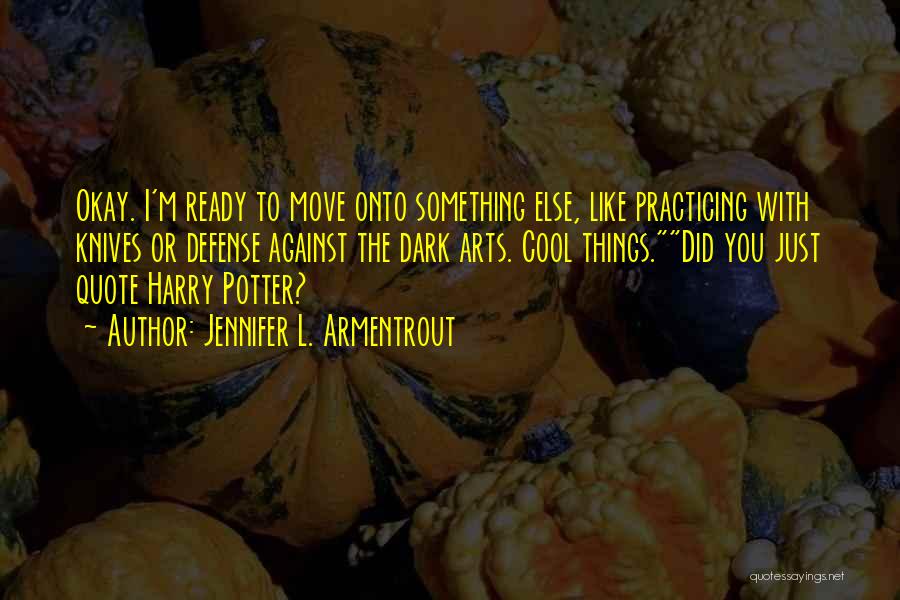 Jennifer L. Armentrout Quotes: Okay. I'm Ready To Move Onto Something Else, Like Practicing With Knives Or Defense Against The Dark Arts. Cool Things.did