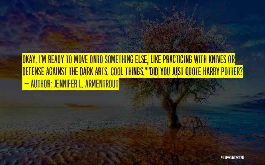 Jennifer L. Armentrout Quotes: Okay. I'm Ready To Move Onto Something Else, Like Practicing With Knives Or Defense Against The Dark Arts. Cool Things.did