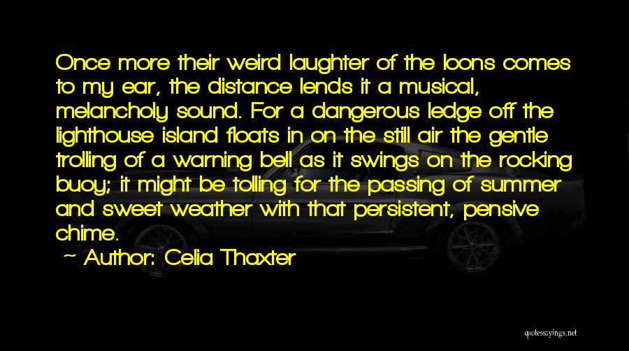 Celia Thaxter Quotes: Once More Their Weird Laughter Of The Loons Comes To My Ear, The Distance Lends It A Musical, Melancholy Sound.