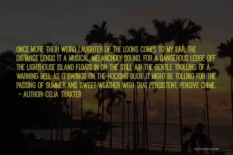 Celia Thaxter Quotes: Once More Their Weird Laughter Of The Loons Comes To My Ear, The Distance Lends It A Musical, Melancholy Sound.