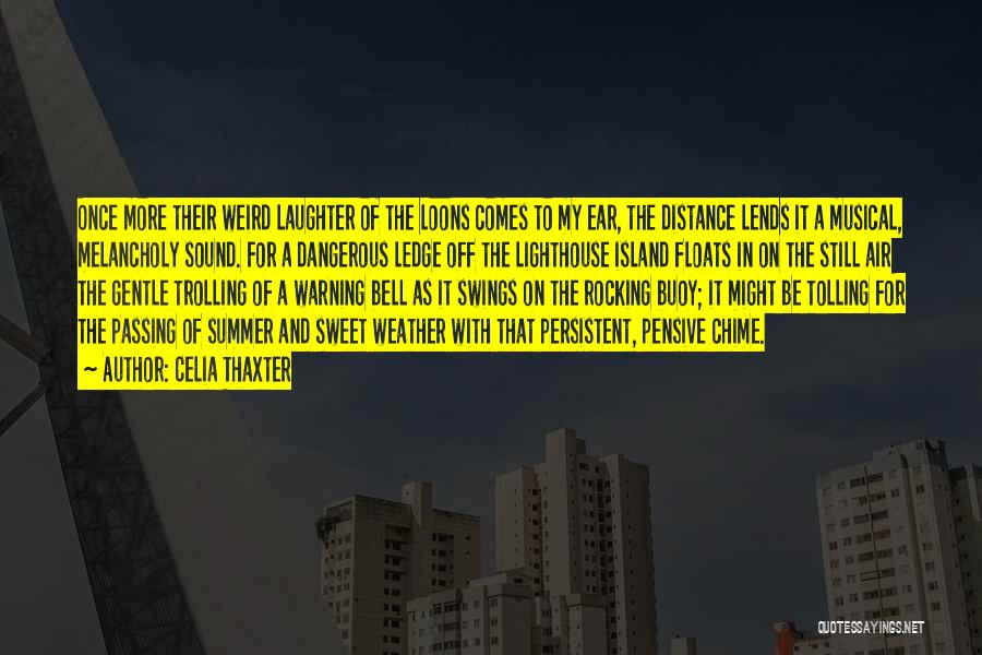 Celia Thaxter Quotes: Once More Their Weird Laughter Of The Loons Comes To My Ear, The Distance Lends It A Musical, Melancholy Sound.