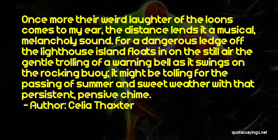 Celia Thaxter Quotes: Once More Their Weird Laughter Of The Loons Comes To My Ear, The Distance Lends It A Musical, Melancholy Sound.