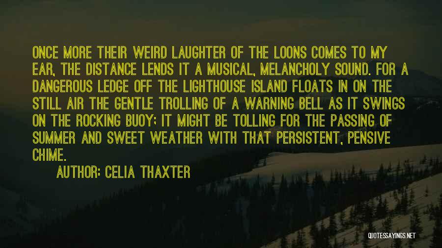 Celia Thaxter Quotes: Once More Their Weird Laughter Of The Loons Comes To My Ear, The Distance Lends It A Musical, Melancholy Sound.