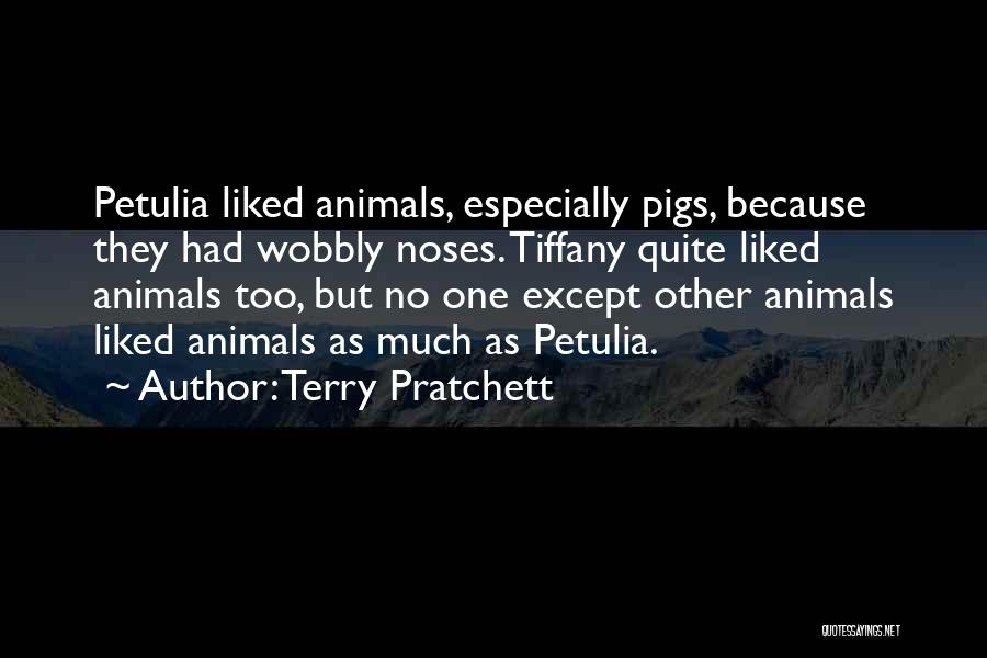 Terry Pratchett Quotes: Petulia Liked Animals, Especially Pigs, Because They Had Wobbly Noses. Tiffany Quite Liked Animals Too, But No One Except Other
