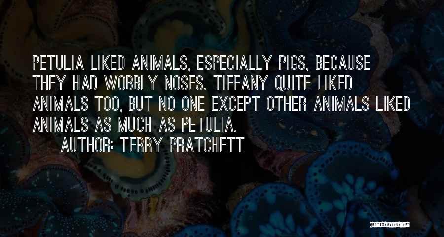 Terry Pratchett Quotes: Petulia Liked Animals, Especially Pigs, Because They Had Wobbly Noses. Tiffany Quite Liked Animals Too, But No One Except Other