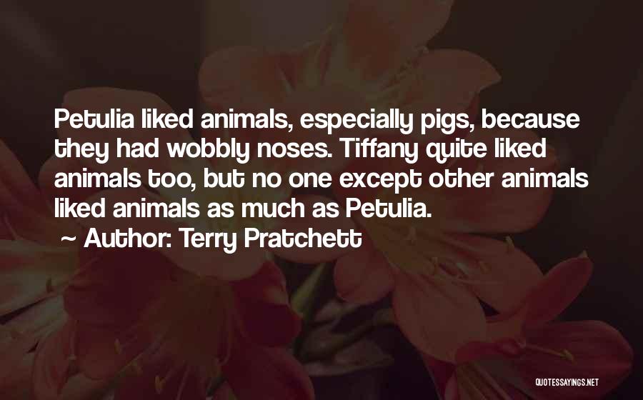 Terry Pratchett Quotes: Petulia Liked Animals, Especially Pigs, Because They Had Wobbly Noses. Tiffany Quite Liked Animals Too, But No One Except Other