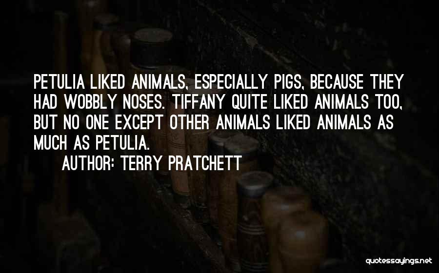 Terry Pratchett Quotes: Petulia Liked Animals, Especially Pigs, Because They Had Wobbly Noses. Tiffany Quite Liked Animals Too, But No One Except Other