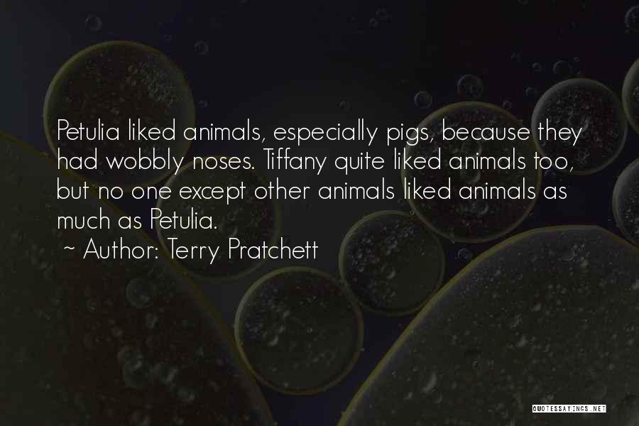 Terry Pratchett Quotes: Petulia Liked Animals, Especially Pigs, Because They Had Wobbly Noses. Tiffany Quite Liked Animals Too, But No One Except Other