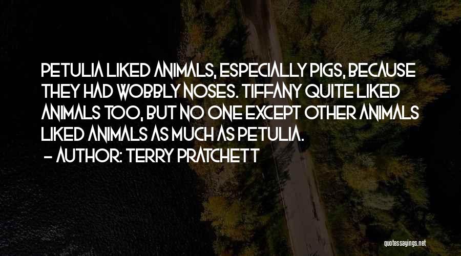Terry Pratchett Quotes: Petulia Liked Animals, Especially Pigs, Because They Had Wobbly Noses. Tiffany Quite Liked Animals Too, But No One Except Other