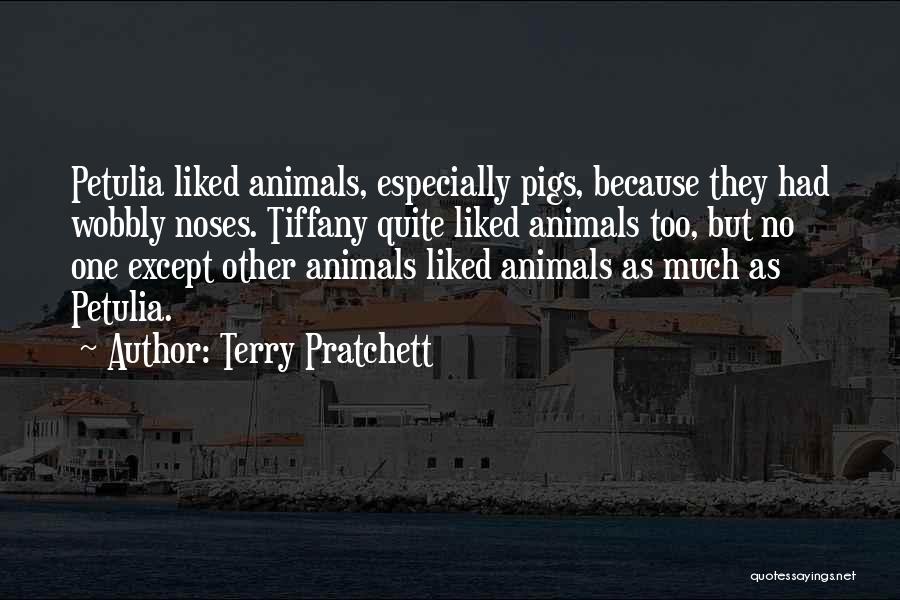 Terry Pratchett Quotes: Petulia Liked Animals, Especially Pigs, Because They Had Wobbly Noses. Tiffany Quite Liked Animals Too, But No One Except Other