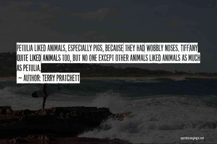 Terry Pratchett Quotes: Petulia Liked Animals, Especially Pigs, Because They Had Wobbly Noses. Tiffany Quite Liked Animals Too, But No One Except Other