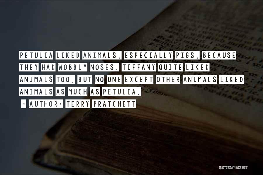 Terry Pratchett Quotes: Petulia Liked Animals, Especially Pigs, Because They Had Wobbly Noses. Tiffany Quite Liked Animals Too, But No One Except Other