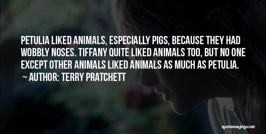 Terry Pratchett Quotes: Petulia Liked Animals, Especially Pigs, Because They Had Wobbly Noses. Tiffany Quite Liked Animals Too, But No One Except Other