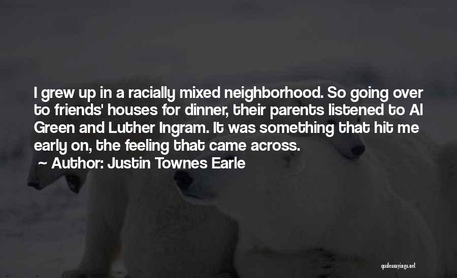 Justin Townes Earle Quotes: I Grew Up In A Racially Mixed Neighborhood. So Going Over To Friends' Houses For Dinner, Their Parents Listened To