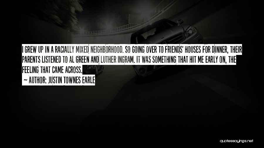 Justin Townes Earle Quotes: I Grew Up In A Racially Mixed Neighborhood. So Going Over To Friends' Houses For Dinner, Their Parents Listened To