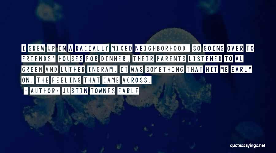 Justin Townes Earle Quotes: I Grew Up In A Racially Mixed Neighborhood. So Going Over To Friends' Houses For Dinner, Their Parents Listened To