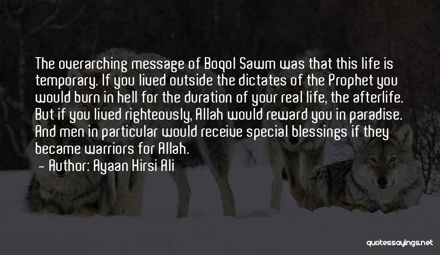 Ayaan Hirsi Ali Quotes: The Overarching Message Of Boqol Sawm Was That This Life Is Temporary. If You Lived Outside The Dictates Of The